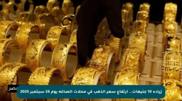 زيادة 10 جنيهات.. ارتفاع سعر الذهب في محلات الصاغة يوم 24 سبتمبر 2025